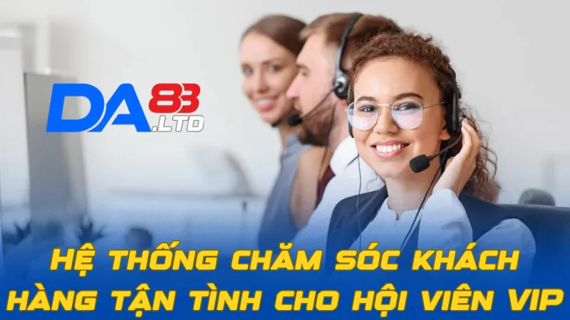 Hệ thống chăm sóc khách hàng tận tình cho hội viên VIP